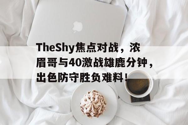 关于TheShy焦点对战，浓眉哥与40激战雄鹿分钟，出色防守胜负难料！的信息